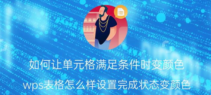 如何让单元格满足条件时变颜色 wps表格怎么样设置完成状态变颜色？